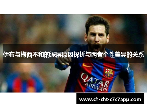 伊布与梅西不和的深层原因探析与两者个性差异的关系