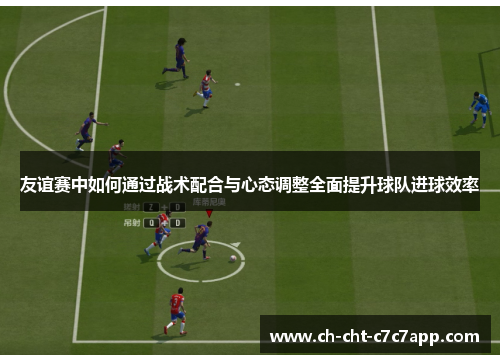 友谊赛中如何通过战术配合与心态调整全面提升球队进球效率