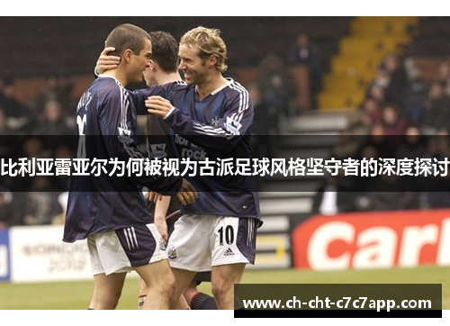 比利亚雷亚尔为何被视为古派足球风格坚守者的深度探讨