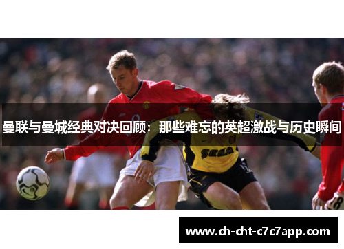 曼联与曼城经典对决回顾：那些难忘的英超激战与历史瞬间