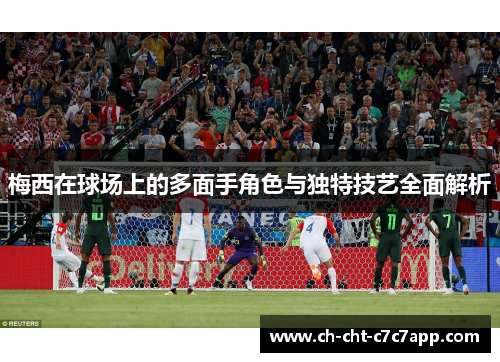 梅西在球场上的多面手角色与独特技艺全面解析