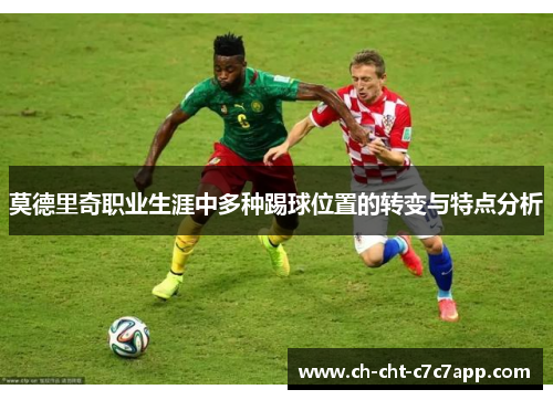 莫德里奇职业生涯中多种踢球位置的转变与特点分析
