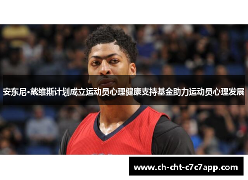 安东尼·戴维斯计划成立运动员心理健康支持基金助力运动员心理发展