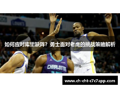 如何应对库里缺阵？勇士面对老鹰的挑战策略解析