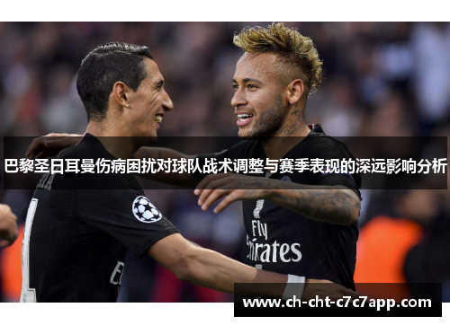 巴黎圣日耳曼伤病困扰对球队战术调整与赛季表现的深远影响分析 巴黎圣日耳曼伤病困扰对球队战术调整与赛季表现的深远影响分析