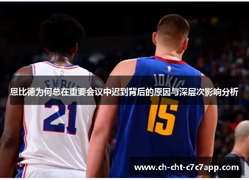 恩比德为何总在重要会议中迟到背后的原因与深层次影响分析