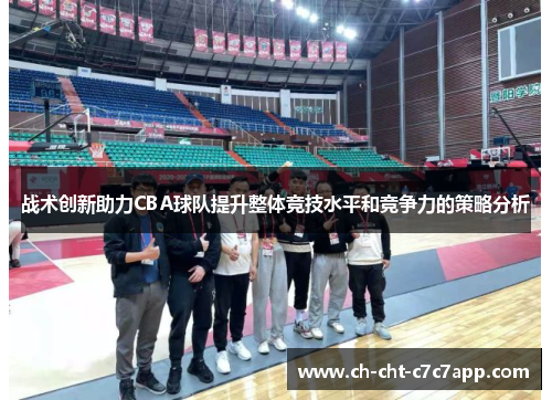战术创新助力CBA球队提升整体竞技水平和竞争力的策略分析 战术创新助力CBA球队提升整体竞技水平和竞争力的策略分析