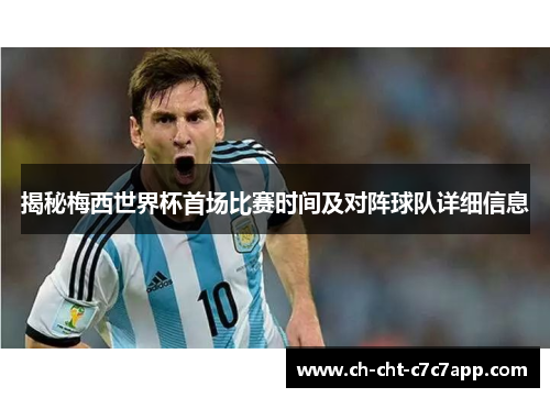 揭秘梅西世界杯首场比赛时间及对阵球队详细信息 揭秘梅西世界杯首场比赛时间及对阵球队详细信息