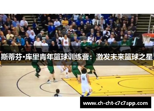 斯蒂芬·库里青年篮球训练营：激发未来篮球之星
