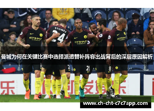 曼城为何在关键比赛中选择派遣替补阵容出战背后的深层原因解析 曼城为何在关键比赛中选择派遣替补阵容出战背后的深层原因解析