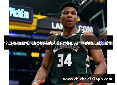 字母哥是哪国运动员揭秘他从贫困到NBA巨星的励志成长故事 字母哥是哪国运动员揭秘他从贫困到NBA巨星的励志成长故事