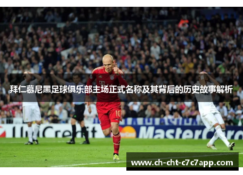 拜仁慕尼黑足球俱乐部主场正式名称及其背后的历史故事解析 拜仁慕尼黑足球俱乐部主场正式名称及其背后的历史故事解析