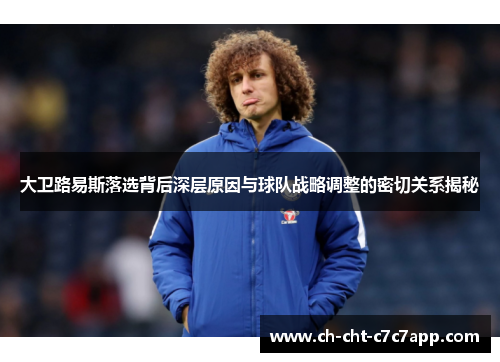 大卫路易斯落选背后深层原因与球队战略调整的密切关系揭秘