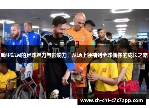 哈里凯恩的足球魅力与影响力:从场上领袖到全球偶像的成长之路 哈里凯恩的足球魅力与影响力:从场上领袖到全球偶像的成长之路