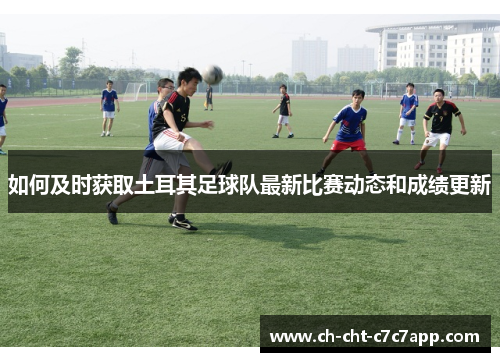 如何及时获取土耳其足球队最新比赛动态和成绩更新 如何及时获取土耳其足球队最新比赛动态和成绩更新