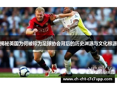 揭秘英国为何被称为足球协会背后的历史渊源与文化根源