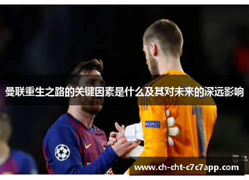 曼联重生之路的关键因素是什么及其对未来的深远影响 曼联重生之路的关键因素是什么及其对未来的深远影响