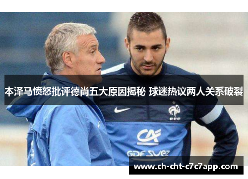 本泽马愤怒批评德尚五大原因揭秘 球迷热议两人关系破裂 本泽马愤怒批评德尚五大原因揭秘 球迷热议两人关系破裂