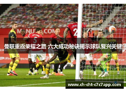 曼联重返荣耀之路 六大成功秘诀揭示球队复兴关键