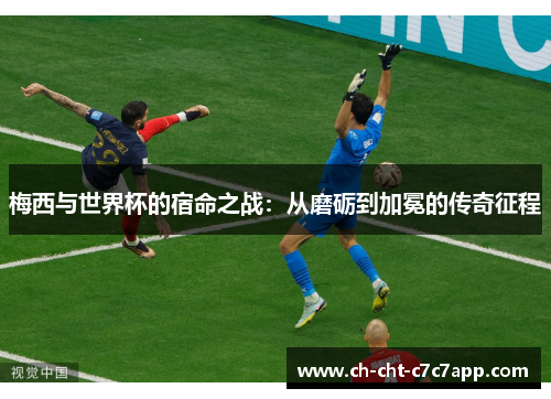 梅西与世界杯的宿命之战：从磨砺到加冕的传奇征程