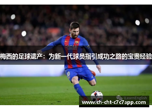 梅西的足球遗产：为新一代球员指引成功之路的宝贵经验