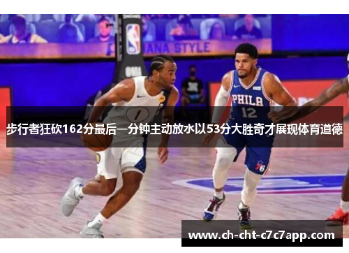 步行者狂砍162分最后一分钟主动放水以53分大胜奇才展现体育道德 步行者狂砍162分最后一分钟主动放水以53分大胜奇才展现体育道德