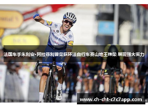 法国车手朱利安·阿拉菲利普荣获环法自行车赛山地王殊荣 展现强大实力