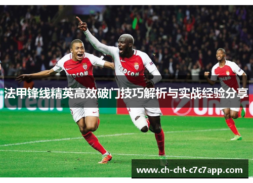 法甲锋线精英高效破门技巧解析与实战经验分享