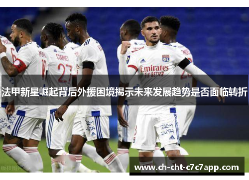法甲新星崛起背后外援困境揭示未来发展趋势是否面临转折