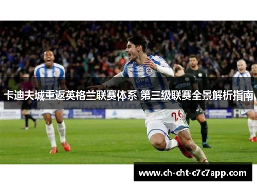 卡迪夫城重返英格兰联赛体系 第三级联赛全景解析指南