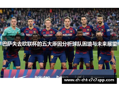 巴萨失去欧联杯的五大原因分析球队困境与未来展望
