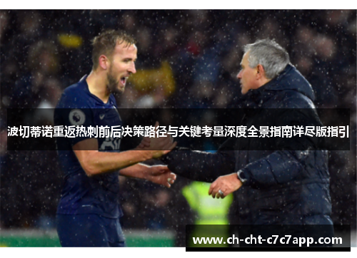 波切蒂诺重返热刺前后决策路径与关键考量深度全景指南详尽版指引