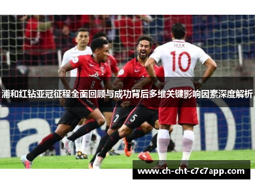 浦和红钻亚冠征程全面回顾与成功背后多维关键影响因素深度解析