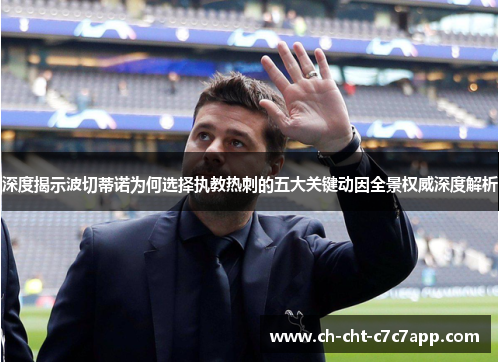 深度揭示波切蒂诺为何选择执教热刺的五大关键动因全景权威深度解析 深度揭示波切蒂诺为何选择执教热刺的五大关键动因全景权威深度解析