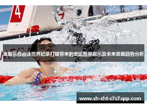 潘展乐自由泳世界纪录打破带来的奥运前景启示及未来发展趋势分析 潘展乐自由泳世界纪录打破带来的奥运前景启示及未来发展趋势分析