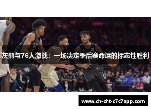 灰熊与76人激战:一场决定季后赛命运的标志性胜利 灰熊与76人激战:一场决定季后赛命运的标志性胜利
