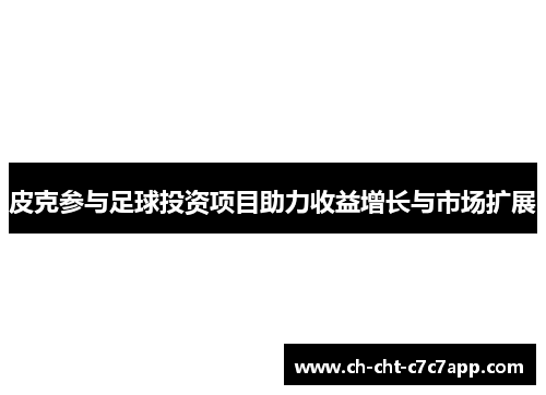 皮克参与足球投资项目助力收益增长与市场扩展