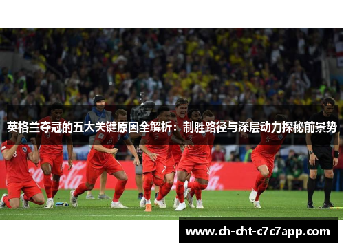 英格兰夺冠的五大关键原因全解析：制胜路径与深层动力探秘前景势