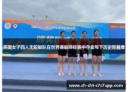 英国女子四人无舵艇队在世界赛艇锦标赛中夺金写下历史新篇章