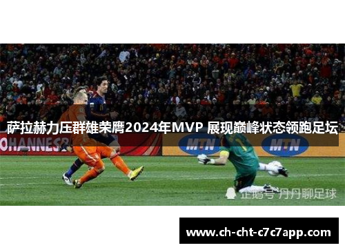 萨拉赫力压群雄荣膺2024年MVP 展现巅峰状态领跑足坛