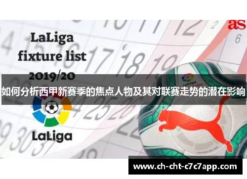 如何分析西甲新赛季的焦点人物及其对联赛走势的潜在影响