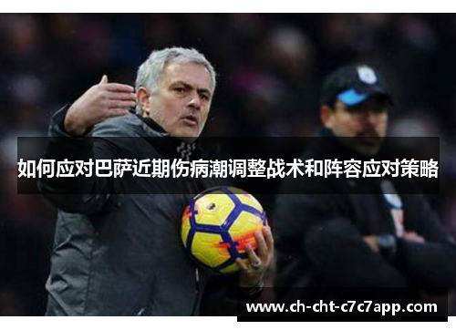如何应对巴萨近期伤病潮调整战术和阵容应对策略