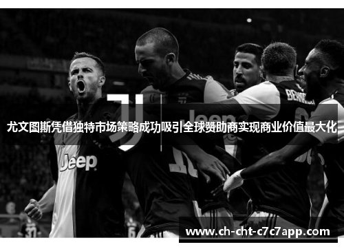 尤文图斯凭借独特市场策略成功吸引全球赞助商实现商业价值最大化