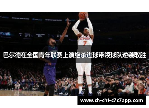 巴尔德在全国青年联赛上演绝杀进球带领球队逆袭取胜