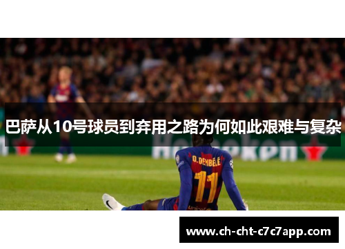 巴萨从10号球员到弃用之路为何如此艰难与复杂