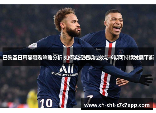 巴黎圣日耳曼豪购策略分析 如何实现短期成效与长期可持续发展平衡 巴黎圣日耳曼豪购策略分析 如何实现短期成效与长期可持续发展平衡