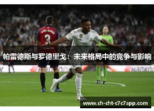 帕雷德斯与罗德里戈:未来格局中的竞争与影响 帕雷德斯与罗德里戈:未来格局中的竞争与影响