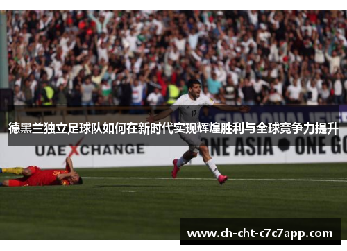 德黑兰独立足球队如何在新时代实现辉煌胜利与全球竞争力提升
