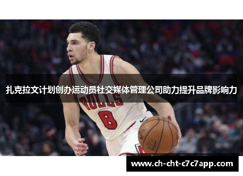 扎克拉文计划创办运动员社交媒体管理公司助力提升品牌影响力 扎克拉文计划创办运动员社交媒体管理公司助力提升品牌影响力