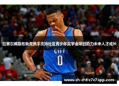 拉塞尔威斯布鲁克携手支持社区青少年奖学金项目助力未来人才成长 拉塞尔威斯布鲁克携手支持社区青少年奖学金项目助力未来人才成长